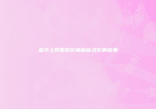 金华上颚整形价格解析及影响因素