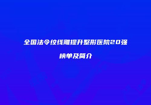 全国法令纹线雕提升整形医院20强榜单及简介