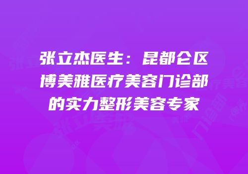 张立杰医生：昆都仑区博美雅医疗美容门诊部的实力整形美容专家