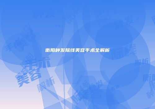 衡阳种发际线美容手术全解析