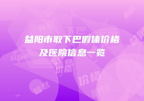 益阳市取下巴假体价格及医院信息一览