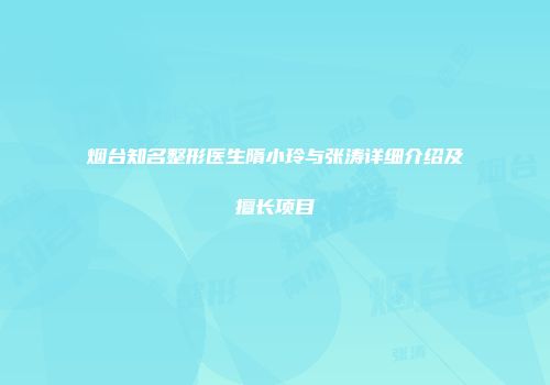 烟台知名整形医生隋小玲与张涛详细介绍及擅长项目
