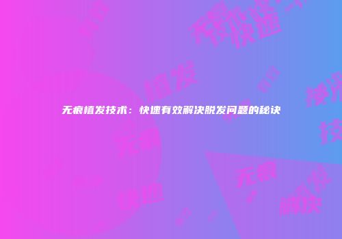 无痕植发技术：快速有效解决脱发问题的秘诀