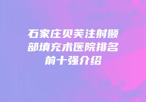 石家庄贝芙注射颞部填充术医院排名前十强介绍