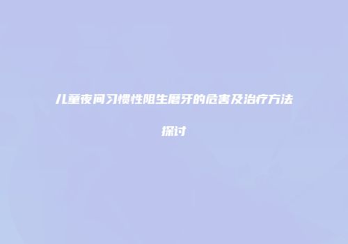 儿童夜间习惯性阻生磨牙的危害及治疗方法探讨