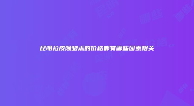 昆明拉皮除皱术的价格都有哪些因素相关