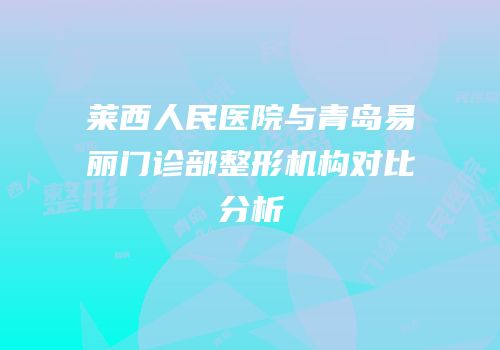 莱西人民医院与青岛易丽门诊部整形机构对比分析