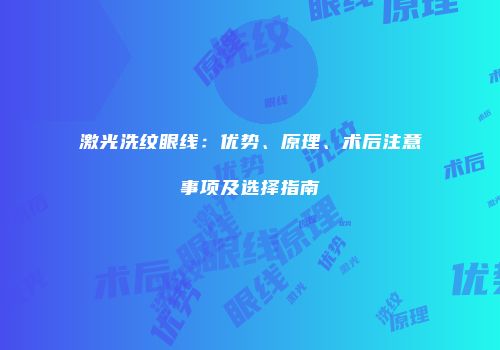 激光洗纹眼线：优势、原理、术后注意事项及选择指南