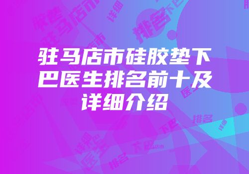 驻马店市硅胶垫下巴医生排名前十及详细介绍