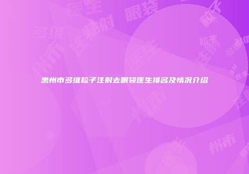 惠州市多维粒子注射去眼袋医生排名及情况介绍