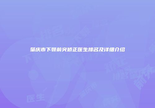 肇庆市下颚前突矫正医生排名及详细介绍