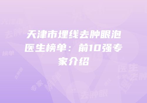 天津市埋线去肿眼泡医生榜单：前10强专家介绍