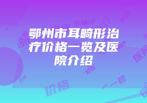 鄂州市耳畸形治疗价格一览及医院介绍