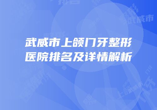 武威市上颌门牙整形医院排名及详情解析