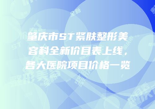 肇庆市ST紧肤整形美容科全新价目表上线，各大医院项目价格一览