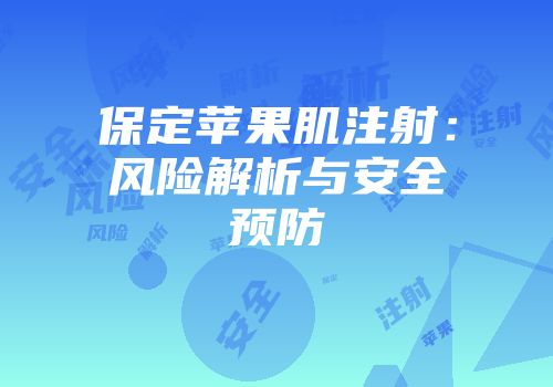 保定苹果肌注射：风险解析与安全预防