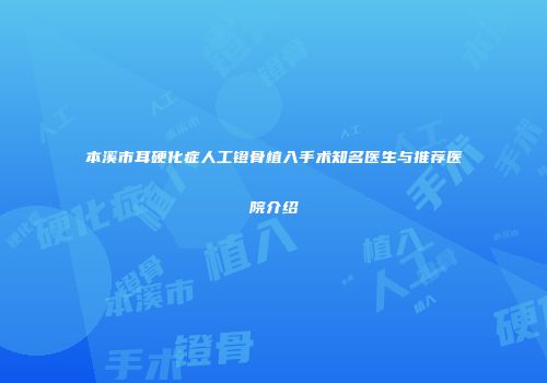 本溪市耳硬化症人工镫骨植入手术知名医生与推荐医院介绍