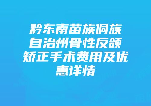 黔东南苗族侗族自治州骨性反颌矫正手术费用及优惠详情