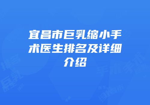 宜昌市巨乳缩小手术医生排名及详细介绍