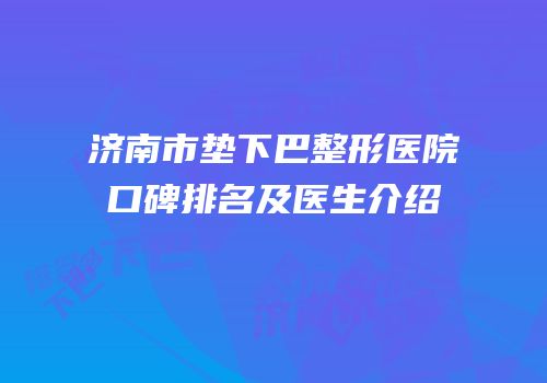 济南市垫下巴整形医院口碑排名及医生介绍