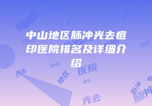 中山地区脉冲光去痘印医院排名及详细介绍