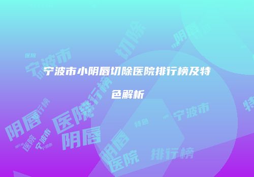 宁波市小阴唇切除医院排行榜及特色解析