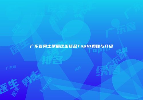 广东省男士绣眉医生排名Top10揭秘与介绍
