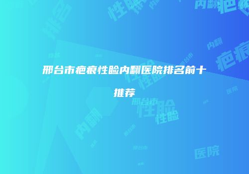 邢台市疤痕性睑内翻医院排名前十推荐