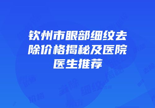 钦州市眼部细纹去除价格揭秘及医院医生推荐