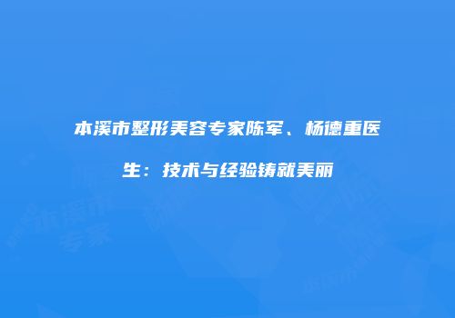 本溪市整形美容专家陈军、杨德重医生：技术与经验铸就美丽