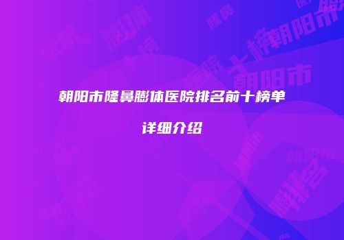 朝阳市隆鼻膨体医院排名前十榜单详细介绍