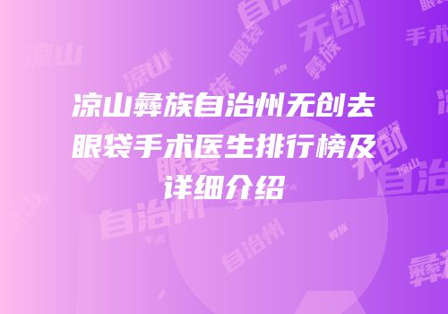 凉山彝族自治州无创去眼袋手术医生排行榜及详细介绍