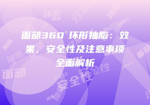 面部360°环形抽脂：效果、安全性及注意事项全面解析