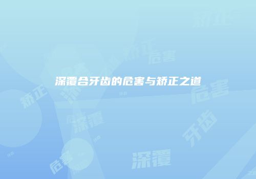深覆合牙齿的危害与矫正之道