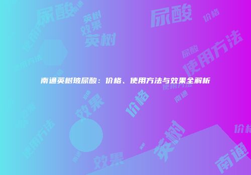 南通英树玻尿酸：价格、使用方法与效果全解析