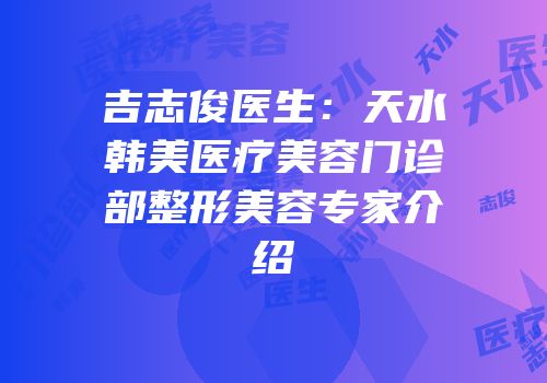 吉志俊医生：天水韩美医疗美容门诊部整形美容专家介绍