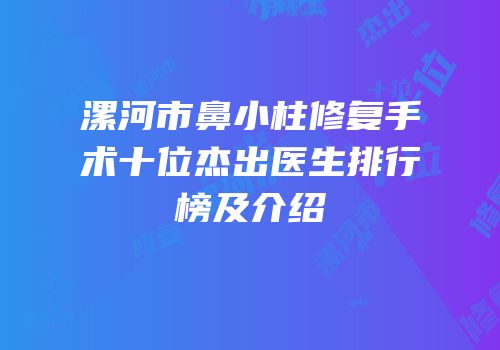 漯河市鼻小柱修复手术十位杰出医生排行榜及介绍