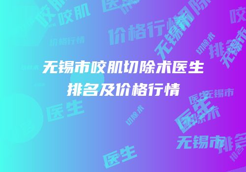 无锡市咬肌切除术医生排名及价格行情