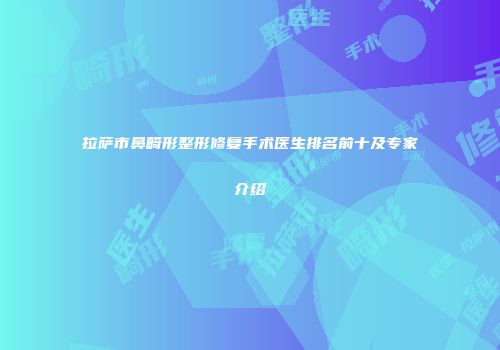 拉萨市鼻畸形整形修复手术医生排名前十及专家介绍