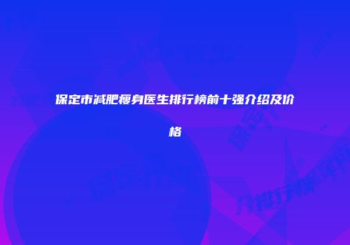 保定市减肥瘦身医生排行榜前十强介绍及价格
