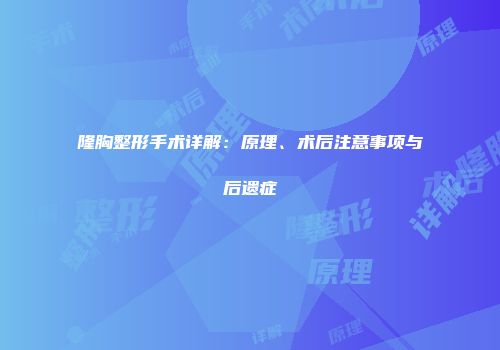 隆胸整形手术详解：原理、术后注意事项与后遗症