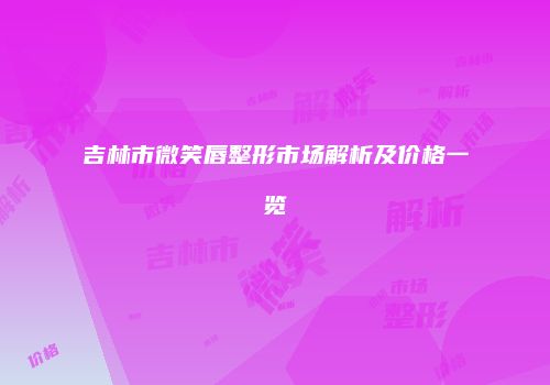 吉林市微笑唇整形市场解析及价格一览