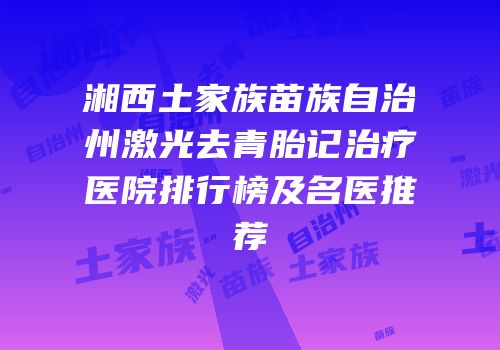 湘西土家族苗族自治州激光去青胎记治疗医院排行榜及名医推荐