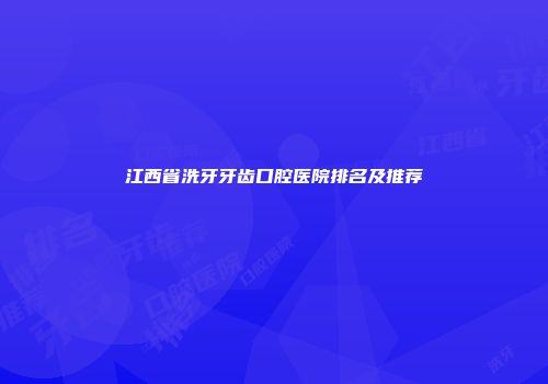 江西省洗牙牙齿口腔医院排名及推荐
