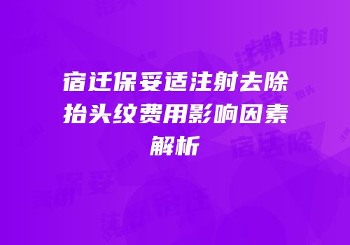 宿迁保妥适注射去除抬头纹费用影响因素解析