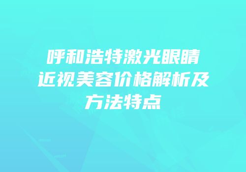 呼和浩特激光眼睛近视美容价格解析及方法特点
