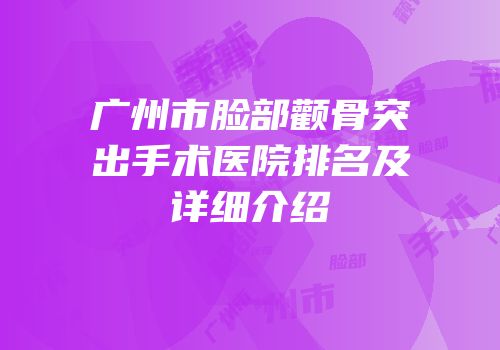 广州市脸部颧骨突出手术医院排名及详细介绍