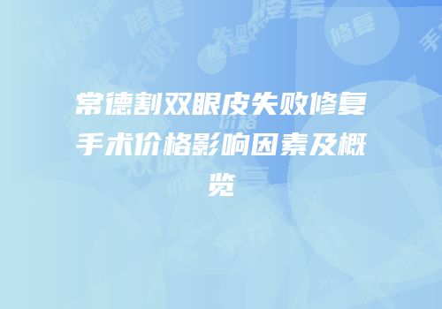 常德割双眼皮失败修复手术价格影响因素及概览