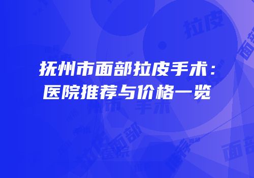 抚州市面部拉皮手术：医院推荐与价格一览