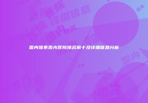 国内像素激光医院排名前十及详细信息分析
